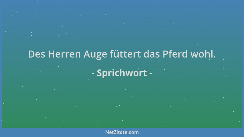 Sprichwort - Des Herren Auge füttert das Pferd wohl....