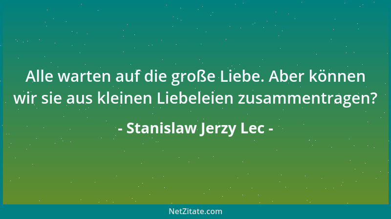 Stanislaw Jerzy Lec - Alle warten auf die große Liebe. Aber können wir sie aus kleinen Liebeleien zusammentragen?...