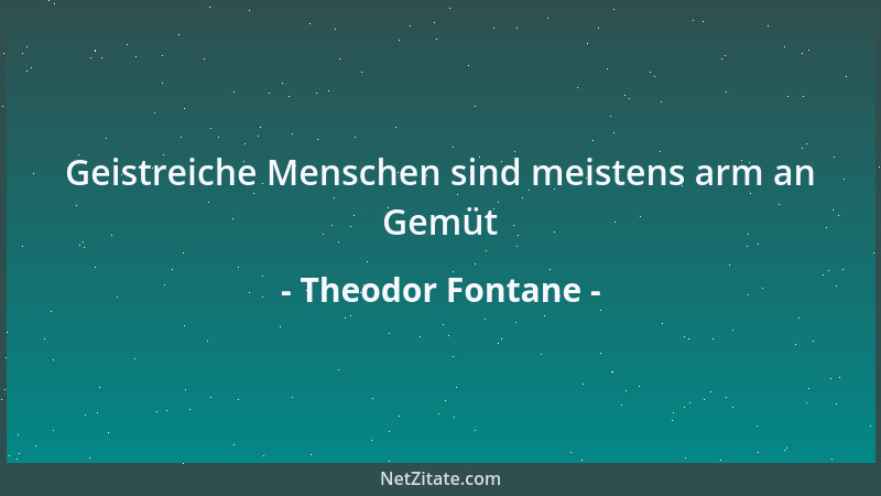 Theodor Fontane - Geistreiche Menschen sind meistens arm an Gemüt...