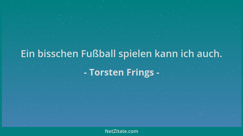Torsten Frings - Ein bisschen Fußball spielen kann ich auch....