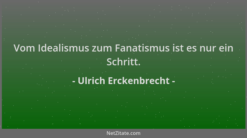 Ulrich Erckenbrecht - Vom Idealismus zum Fanatismus ist es nur ein Schritt....
