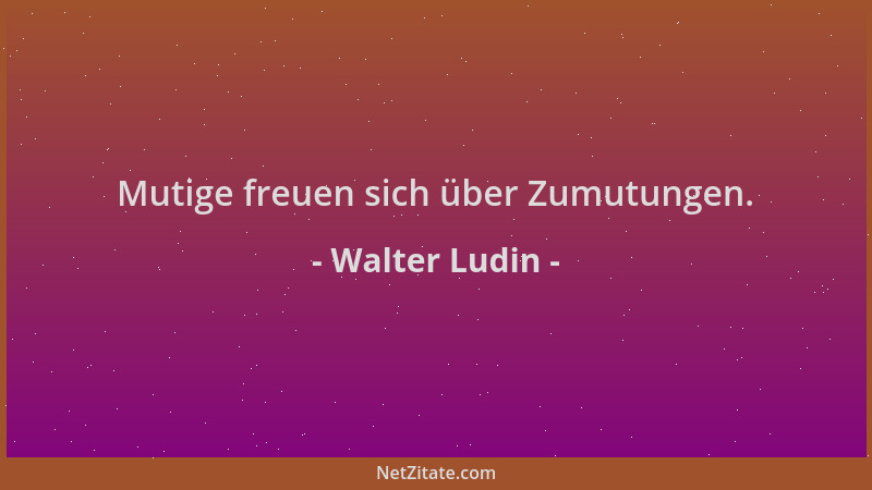Walter Ludin - Mutige freuen sich über Zumutungen....