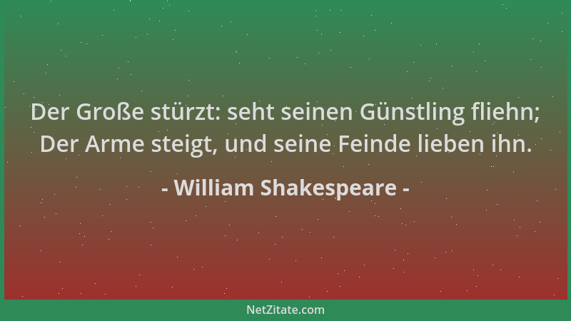 William Shakespeare - Der Große stürzt: seht seinen Günstling fliehn; Der Arme steigt, und seine Feinde lieben ihn....