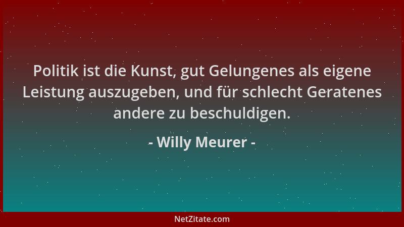 Willy Meurer - Politik ist die Kunst, gut Gelungenes als eigene Leistung auszugeben, und für schlecht Geratenes andere zu b...