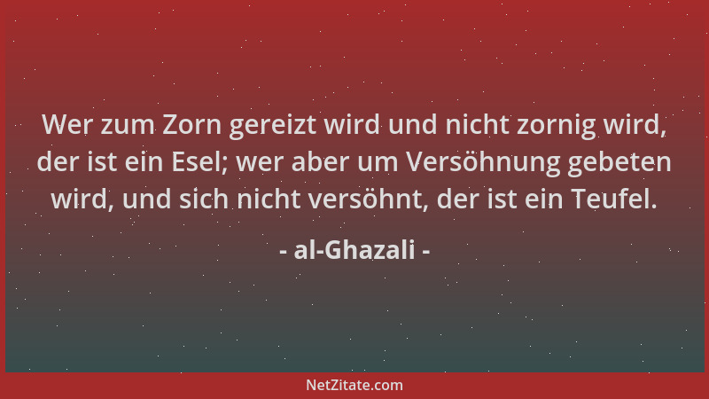 al-Ghazali - Wer zum Zorn gereizt wird und nicht zornig wird, der ist ein Esel; wer aber um Versöhnung gebeten wird, und si...