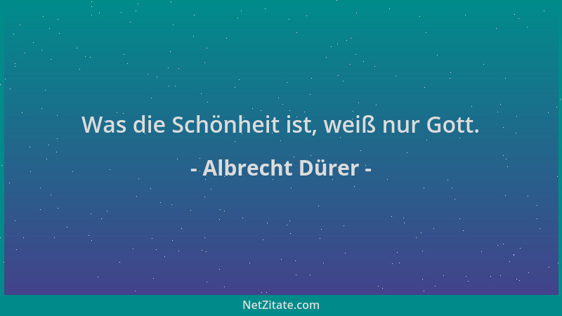 Albrecht Dürer - Was die Schönheit ist, weiß nur Gott....