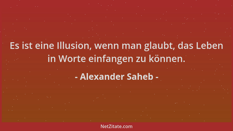 Alexander Saheb - Es ist eine Illusion, wenn man glaubt, das Leben in Worte einfangen zu können....