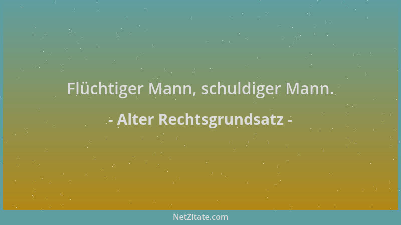 Alter Rechtsgrundsatz - Flüchtiger Mann, schuldiger Mann....