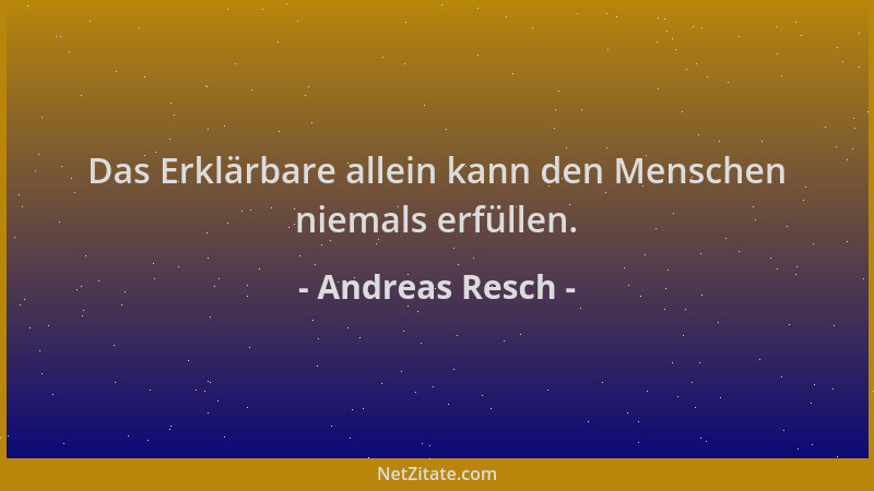 Andreas Resch - Das Erklärbare allein kann den Menschen niemals erfüllen....