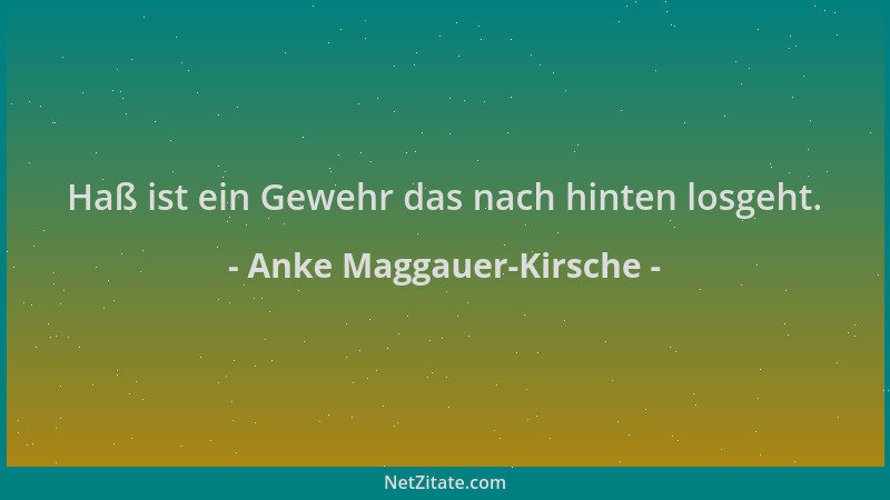 Anke Maggauer-Kirsche - Haß ist ein Gewehr das nach hinten losgeht....