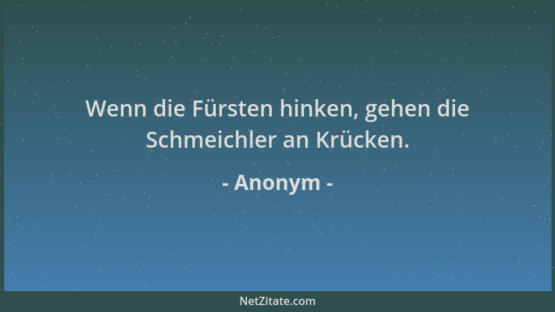 Anonym - Wenn die Fürsten hinken, gehen die Schmeichler an Krücken....