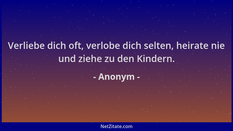 Anonym - Verliebe dich oft, verlobe dich selten, heirate nie und ziehe zu den Kindern....