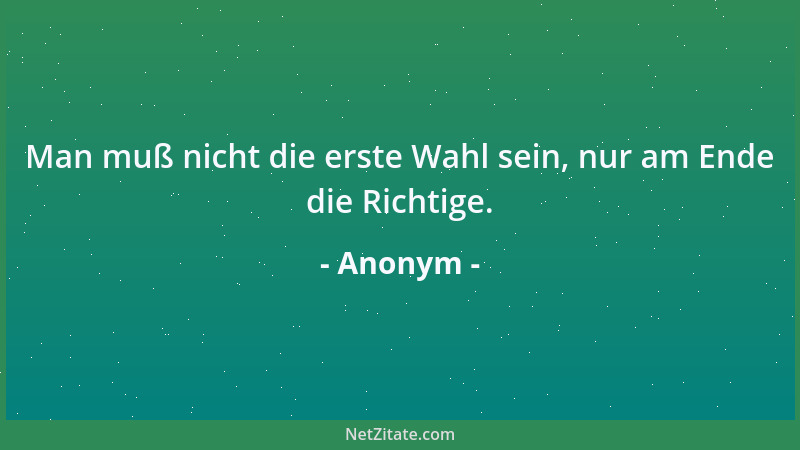 Anonym - Man muß nicht die erste Wahl sein, nur am Ende die Richtige....