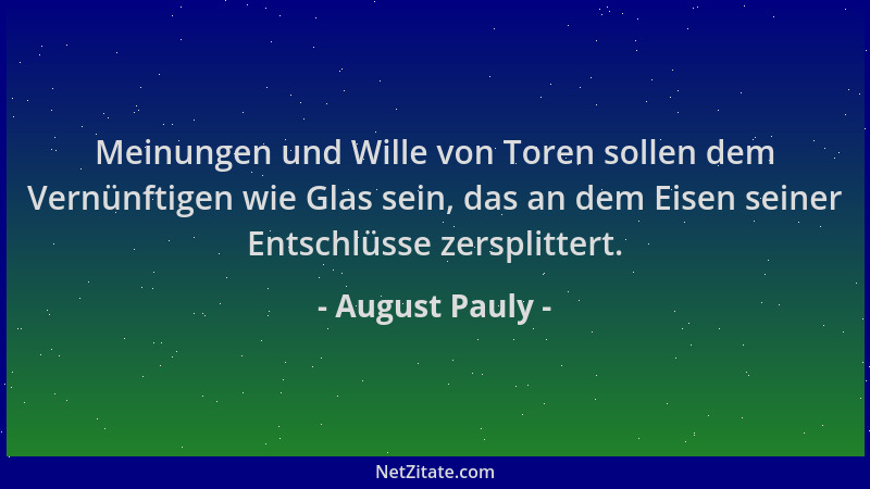 August Pauly - Meinungen und Wille von Toren sollen dem Vernünftigen wie Glas sein, das an dem Eisen seiner Entschlüsse zer...