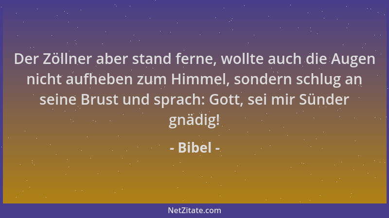 Bibel - Der Zöllner aber stand ferne, wollte auch die Augen nicht aufheben zum Himmel, sondern schlug an seine Brust und sp...