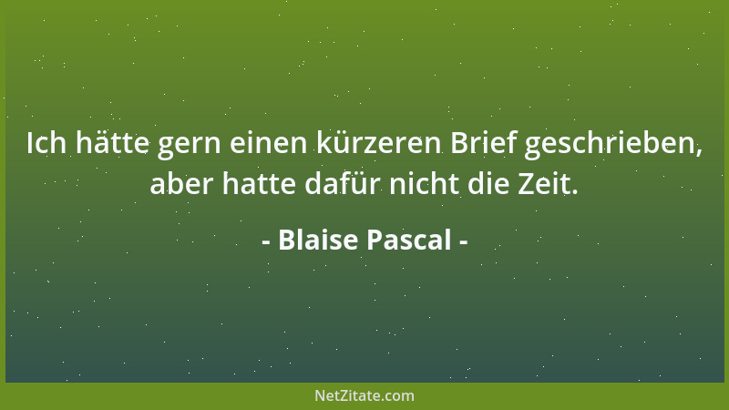 Blaise Pascal - Ich hätte gern einen kürzeren Brief geschrieben, aber hatte dafür nicht die Zeit....