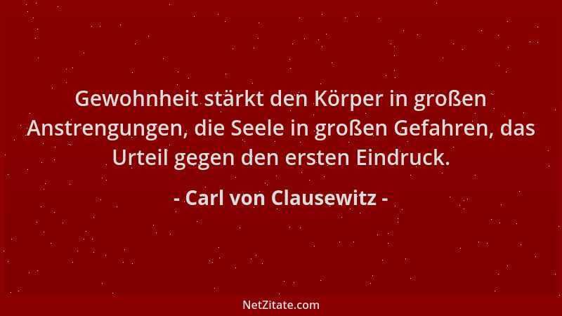 Carl von Clausewitz - Gewohnheit stärkt den Körper in großen Anstrengungen, die Seele in großen Gefahren, das Urteil gegen...