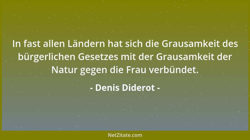 Denis Diderot - In fast allen Ländern hat sich die Grausamkeit des bürgerlichen Gesetzes mit der Grausamkeit der Natur gege...