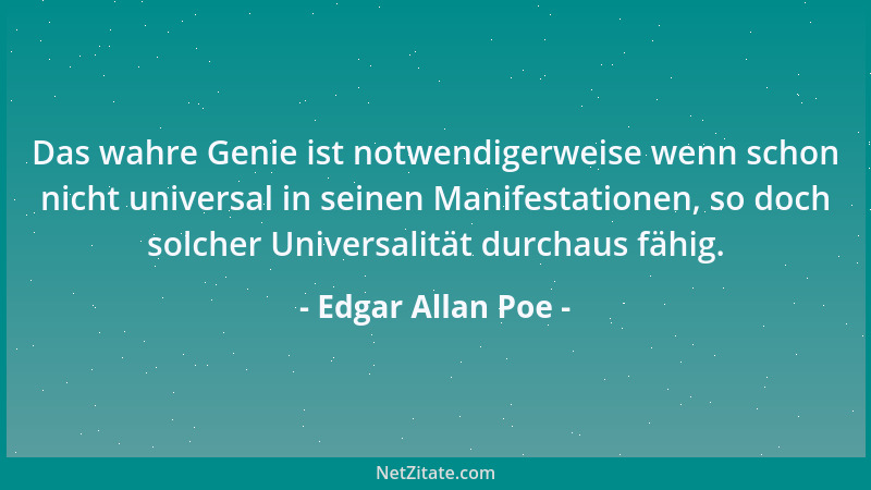 Edgar Allan Poe - Das wahre Genie ist notwendigerweise wenn schon nicht universal in seinen Manifestationen, so doch solche...