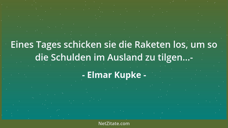 Elmar Kupke - Eines Tages schicken sie die Raketen los, um so die Schulden im Ausland zu tilgen...-...