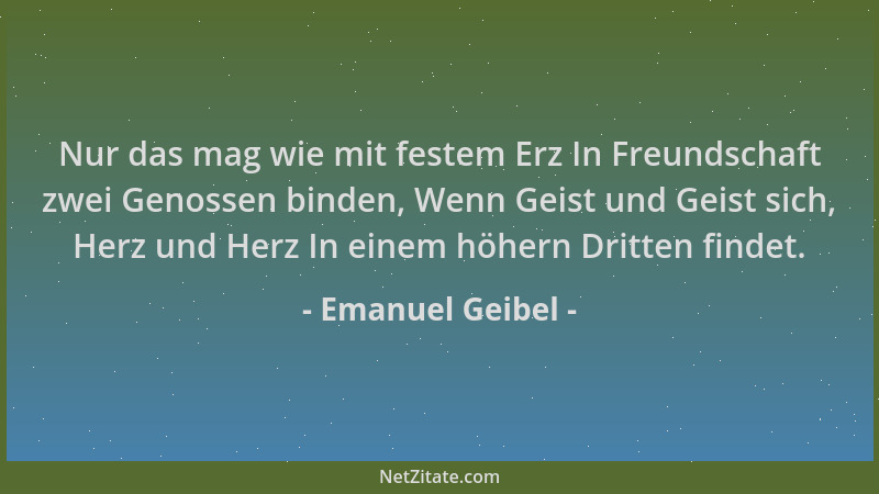 Emanuel Geibel - Nur das mag wie mit festem Erz In Freundschaft zwei Genossen binden, Wenn Geist und Geist sich, Herz und H...