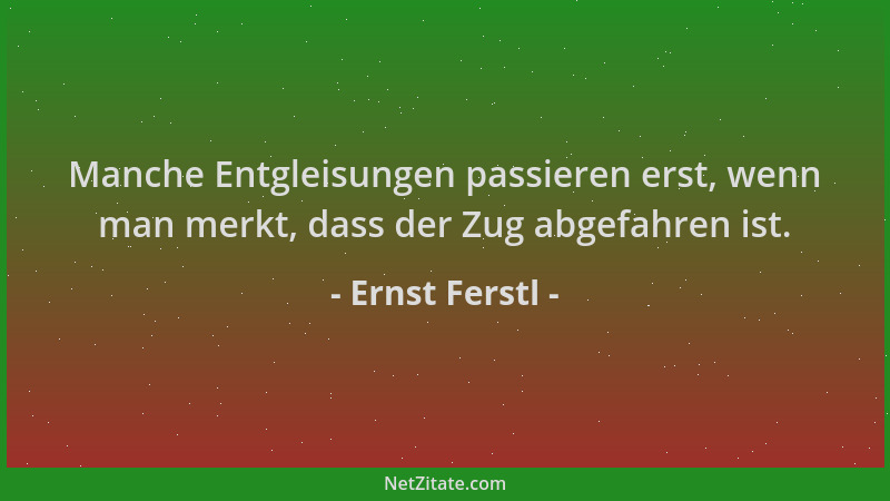 Ernst Ferstl - Manche Entgleisungen passieren erst, wenn man merkt, dass der Zug abgefahren ist....