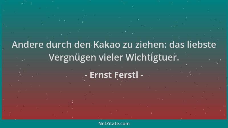 Ernst Ferstl - Andere durch den Kakao zu ziehen: das liebste Vergnügen vieler Wichtigtuer....