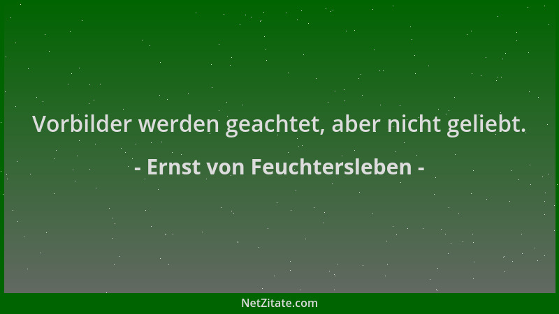 Ernst von Feuchtersleben - Vorbilder werden geachtet, aber nicht geliebt....