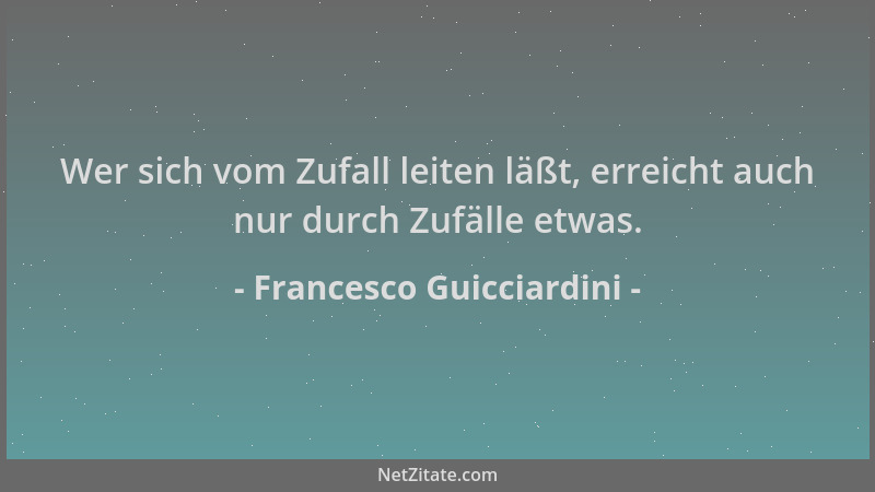 Francesco Guicciardini - Wer sich vom Zufall leiten läßt, erreicht auch nur durch Zufälle etwas....