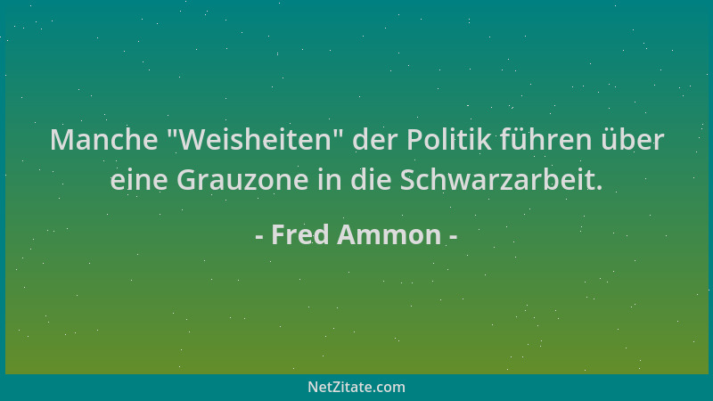 Fred Ammon - Manche  "Weisheiten " der Politik führen über eine Grauzone in die Schwarzarbeit....
