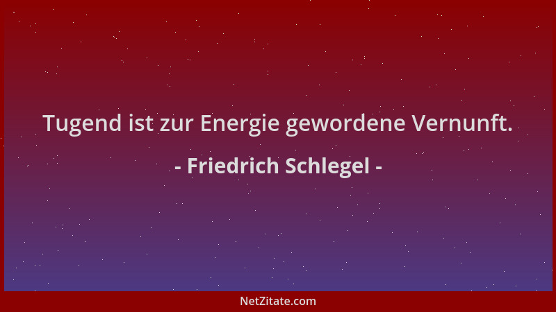 Friedrich Schlegel - Tugend ist zur Energie gewordene Vernunft....