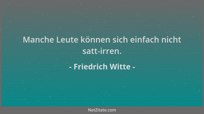 Friedrich Witte - Manche Leute können sich einfach nicht satt-irren....