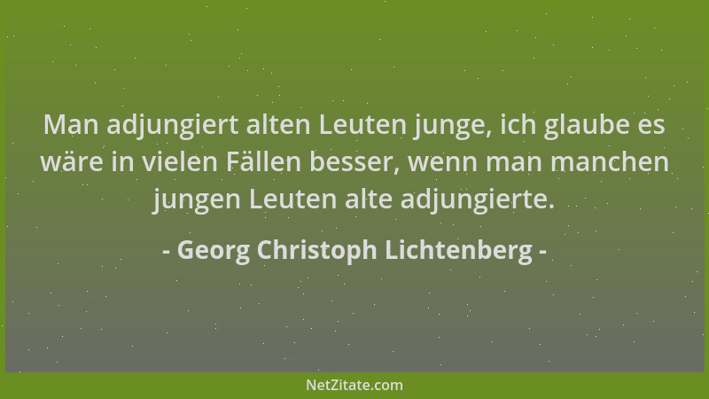 Georg Christoph Lichtenberg - Man adjungiert alten Leuten junge, ich glaube es wäre in vielen Fällen besser, wenn man manch...