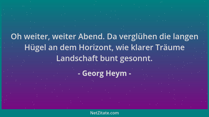 Georg Heym - Oh weiter, weiter Abend. Da verglühen die langen Hügel an dem Horizont, wie klarer Träume Landschaft bunt geso...