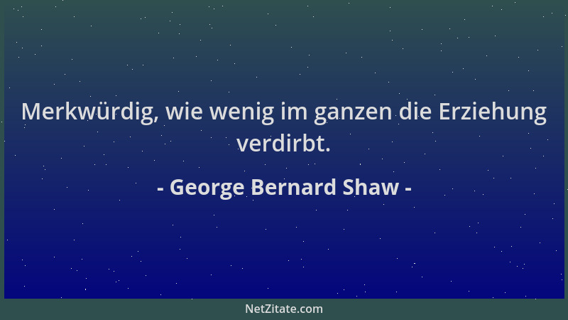 George Bernard Shaw - Merkwürdig, wie wenig im ganzen die Erziehung verdirbt....