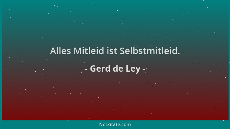 Gerd de Ley - Alles Mitleid ist Selbstmitleid....