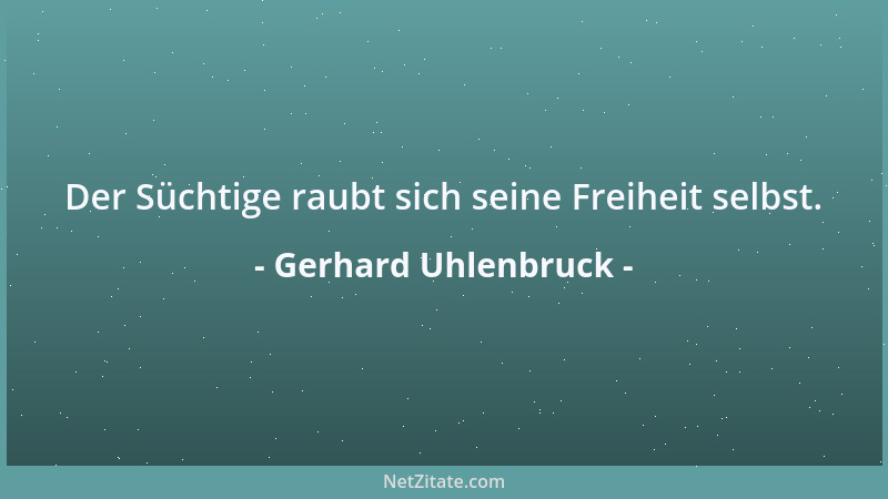 Gerhard Uhlenbruck - Der Süchtige raubt sich seine Freiheit selbst....
