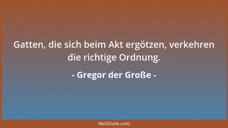 Gregor der Große - Gatten, die sich beim Akt ergötzen, verkehren die richtige Ordnung....