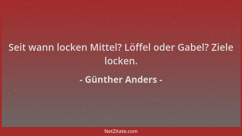 Günther Anders - Seit wann locken Mittel? Löffel oder Gabel? Ziele locken....