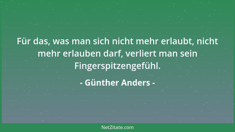 Günther Anders - Für das, was man sich nicht mehr erlaubt, nicht mehr erlauben darf, verliert man sein Fingerspitzengefühl....