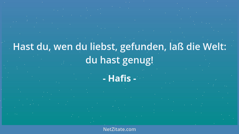 Hafis - Hast du, wen du liebst, gefunden, laß die Welt: du hast genug!...