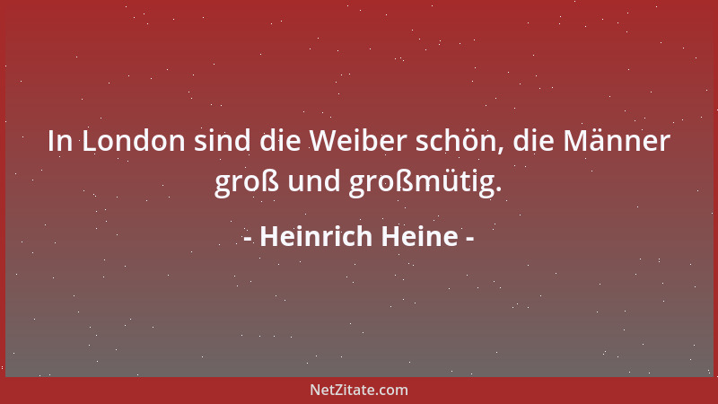 Heinrich Heine - In London sind die Weiber schön, die Männer groß und großmütig....