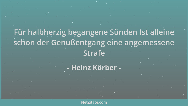 Heinz Körber - Für halbherzig begangene Sünden Ist alleine schon der Genußentgang eine angemessene Strafe...