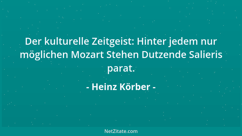 Heinz Körber - Der kulturelle Zeitgeist: Hinter jedem nur möglichen Mozart Stehen Dutzende Salieris parat....
