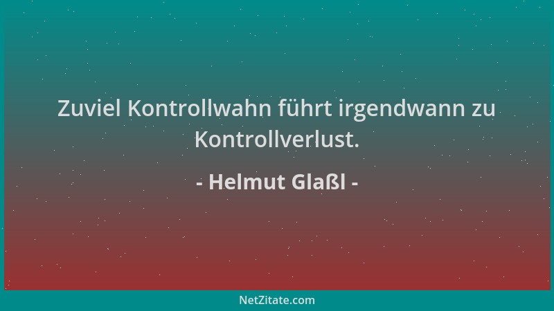 Helmut Glaßl - Zuviel Kontrollwahn führt irgendwann zu Kontrollverlust....