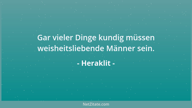 Heraklit - Gar vieler Dinge kundig müssen weisheitsliebende Männer sein....