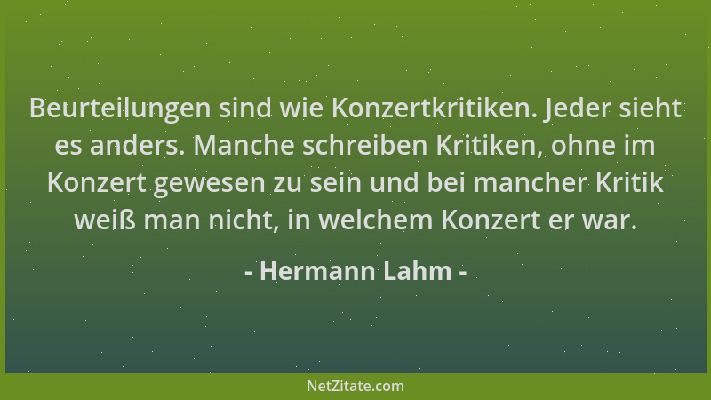 Hermann Lahm - Beurteilungen sind wie Konzertkritiken. Jeder sieht es anders. Manche schreiben Kritiken, ohne im Konzert ge...