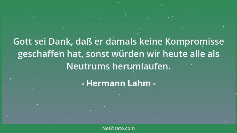 Hermann Lahm - Gott sei Dank, daß er damals keine Kompromisse geschaffen hat, sonst würden wir heute alle als Neutrums heru...