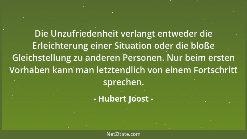 Hubert Joost - Die Unzufriedenheit verlangt entweder die Erleichterung einer Situation oder die bloße Gleichstellung zu and...