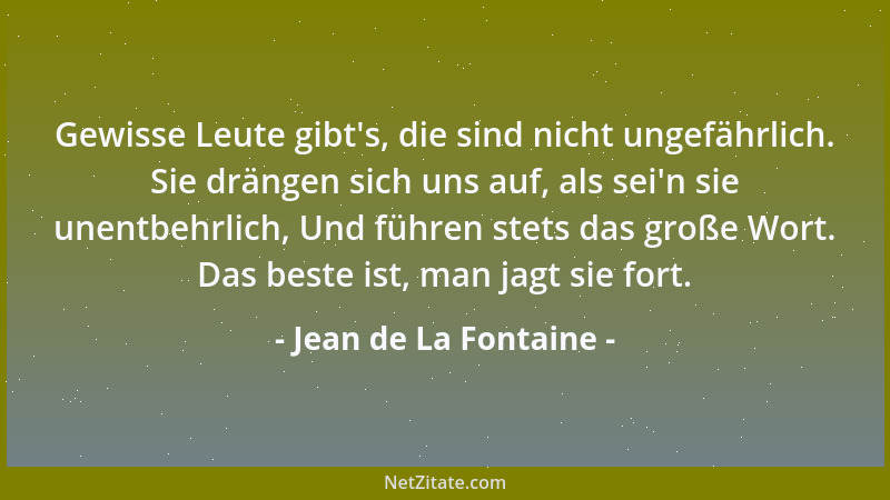 Jean de La Fontaine - Gewisse Leute gibt 's, die sind nicht ungefährlich. Sie drängen sich uns auf, als sei 'n sie unentbehrl...